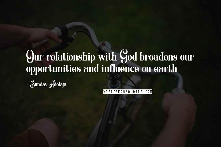 Sunday Adelaja Quotes: Our relationship with God broadens our opportunities and influence on earth