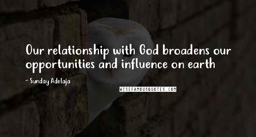 Sunday Adelaja Quotes: Our relationship with God broadens our opportunities and influence on earth