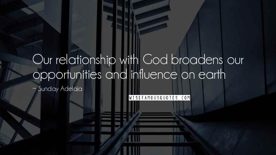 Sunday Adelaja Quotes: Our relationship with God broadens our opportunities and influence on earth