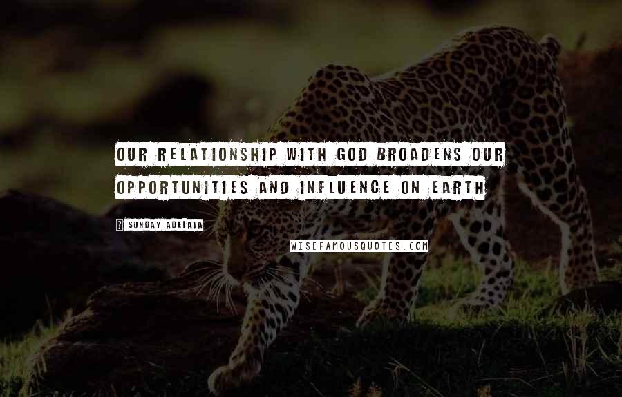 Sunday Adelaja Quotes: Our relationship with God broadens our opportunities and influence on earth
