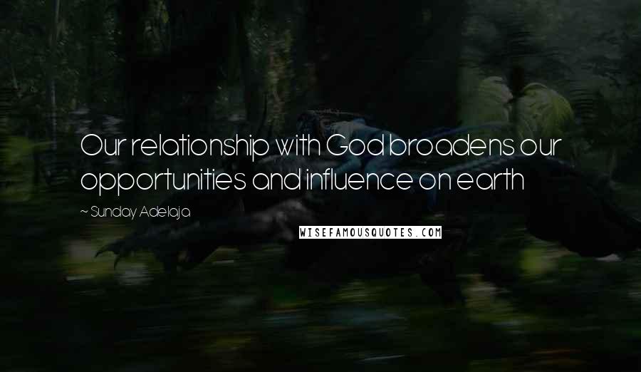 Sunday Adelaja Quotes: Our relationship with God broadens our opportunities and influence on earth