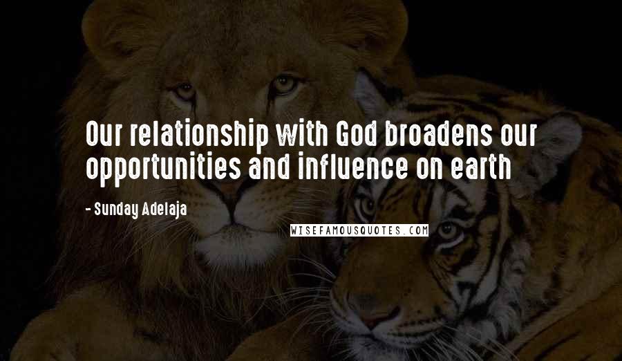 Sunday Adelaja Quotes: Our relationship with God broadens our opportunities and influence on earth