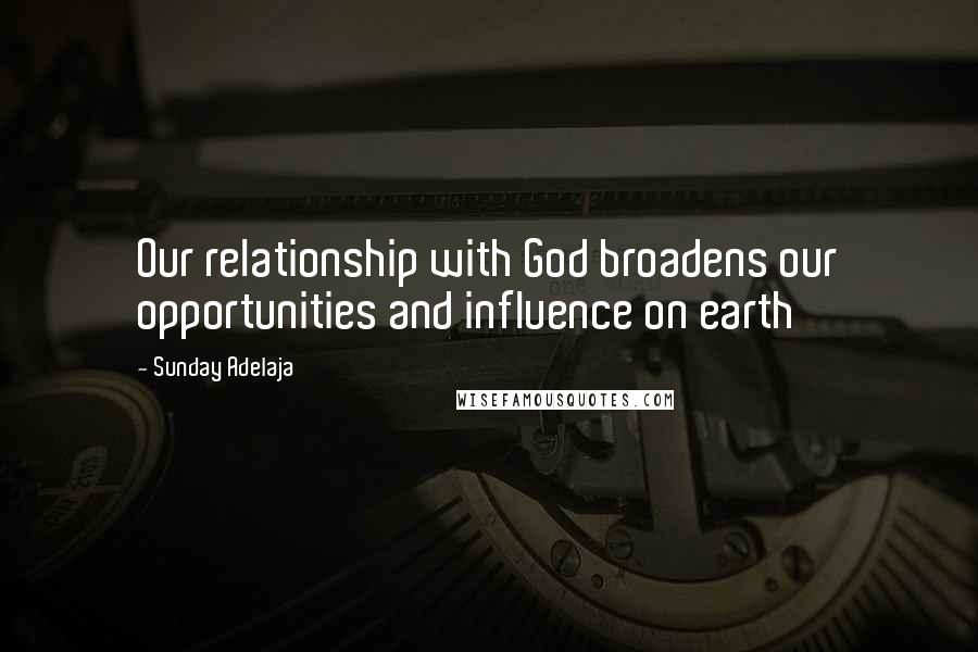 Sunday Adelaja Quotes: Our relationship with God broadens our opportunities and influence on earth