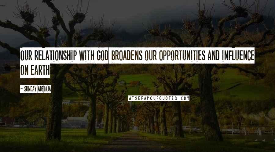 Sunday Adelaja Quotes: Our relationship with God broadens our opportunities and influence on earth