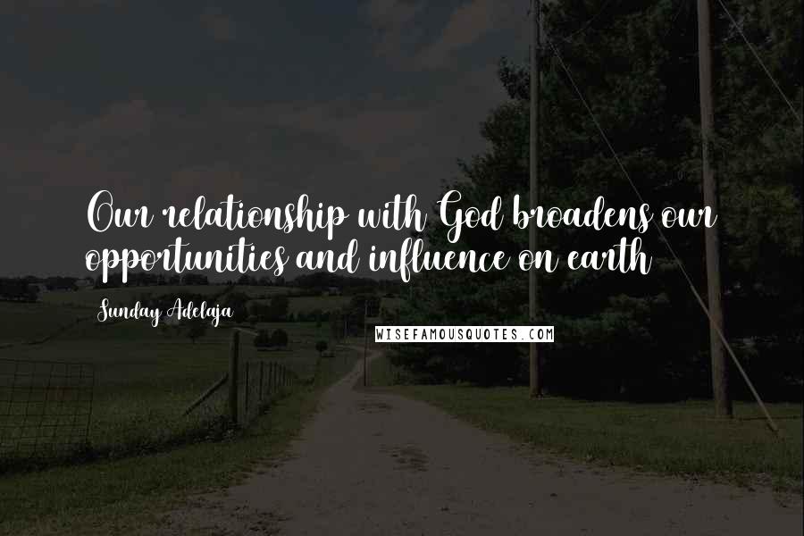 Sunday Adelaja Quotes: Our relationship with God broadens our opportunities and influence on earth