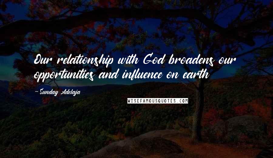 Sunday Adelaja Quotes: Our relationship with God broadens our opportunities and influence on earth