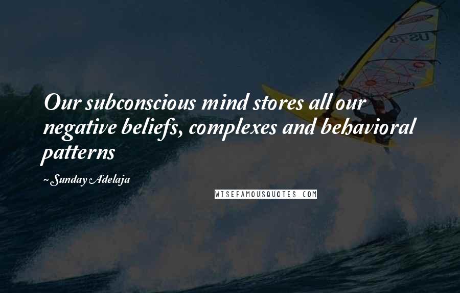 Sunday Adelaja Quotes: Our subconscious mind stores all our negative beliefs, complexes and behavioral patterns