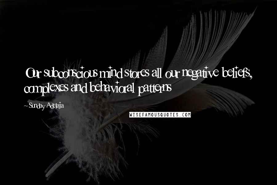 Sunday Adelaja Quotes: Our subconscious mind stores all our negative beliefs, complexes and behavioral patterns