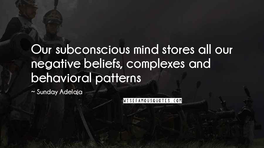 Sunday Adelaja Quotes: Our subconscious mind stores all our negative beliefs, complexes and behavioral patterns