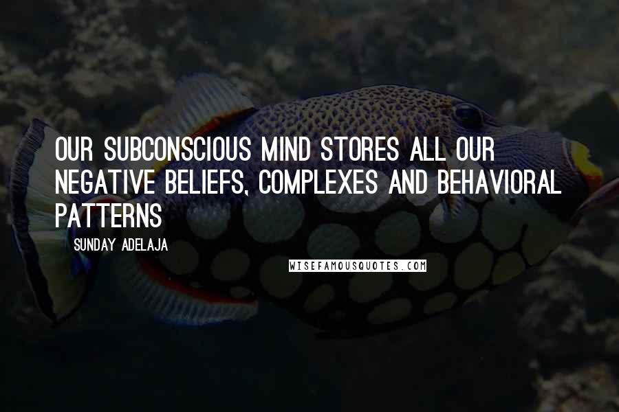 Sunday Adelaja Quotes: Our subconscious mind stores all our negative beliefs, complexes and behavioral patterns