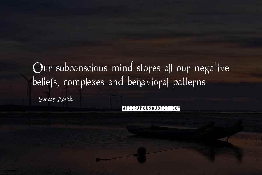 Sunday Adelaja Quotes: Our subconscious mind stores all our negative beliefs, complexes and behavioral patterns