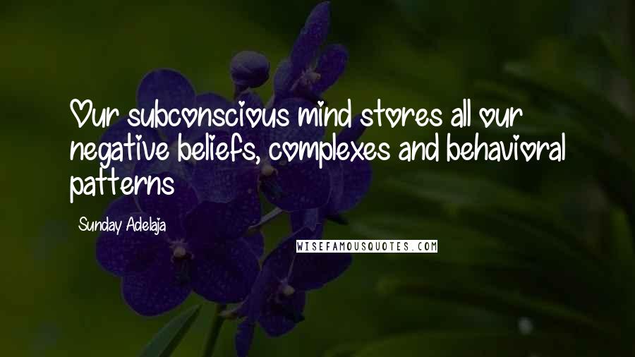 Sunday Adelaja Quotes: Our subconscious mind stores all our negative beliefs, complexes and behavioral patterns