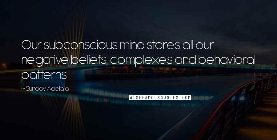 Sunday Adelaja Quotes: Our subconscious mind stores all our negative beliefs, complexes and behavioral patterns