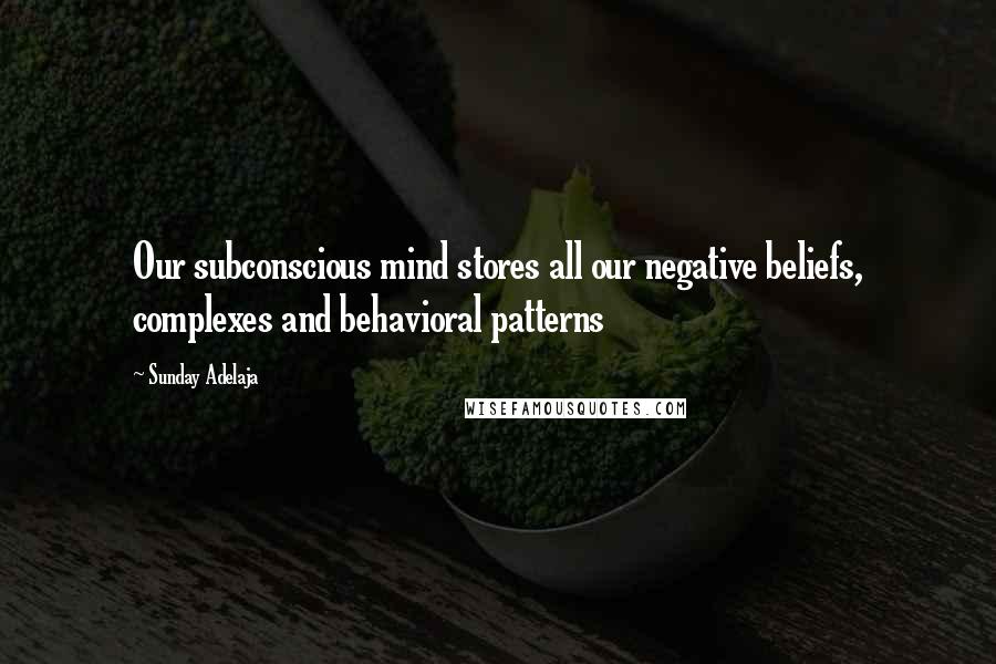Sunday Adelaja Quotes: Our subconscious mind stores all our negative beliefs, complexes and behavioral patterns