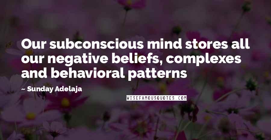 Sunday Adelaja Quotes: Our subconscious mind stores all our negative beliefs, complexes and behavioral patterns