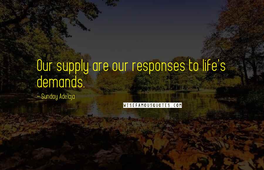 Sunday Adelaja Quotes: Our supply are our responses to life's demands.