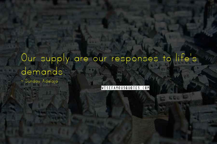 Sunday Adelaja Quotes: Our supply are our responses to life's demands.