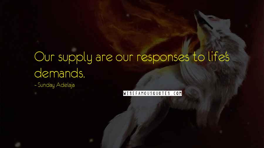 Sunday Adelaja Quotes: Our supply are our responses to life's demands.