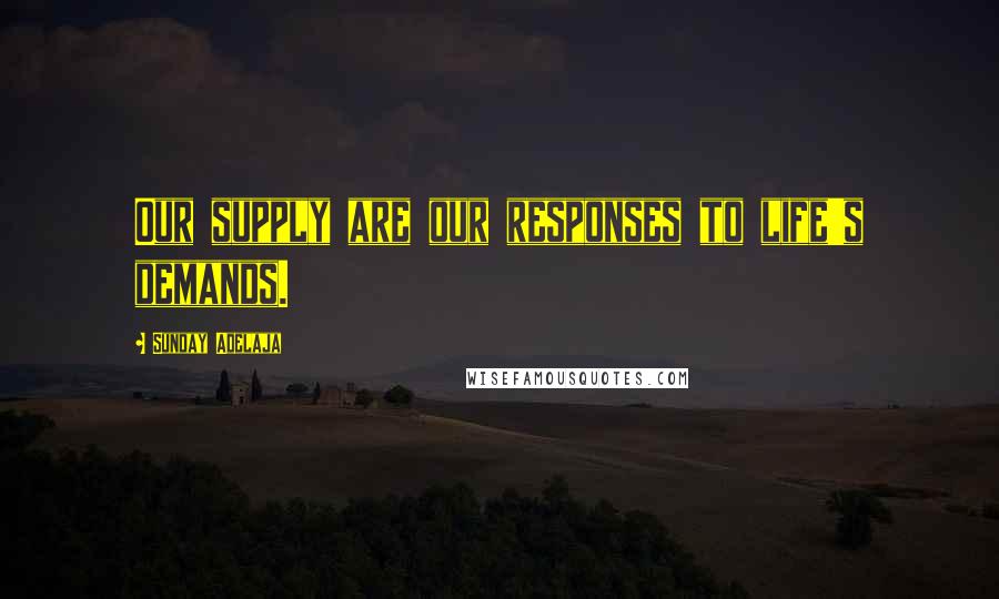 Sunday Adelaja Quotes: Our supply are our responses to life's demands.