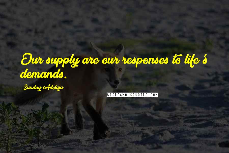 Sunday Adelaja Quotes: Our supply are our responses to life's demands.