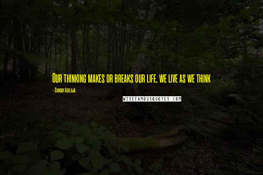 Sunday Adelaja Quotes: Our thinking makes or breaks our life, we live as we think