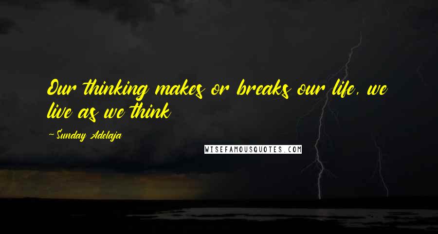 Sunday Adelaja Quotes: Our thinking makes or breaks our life, we live as we think