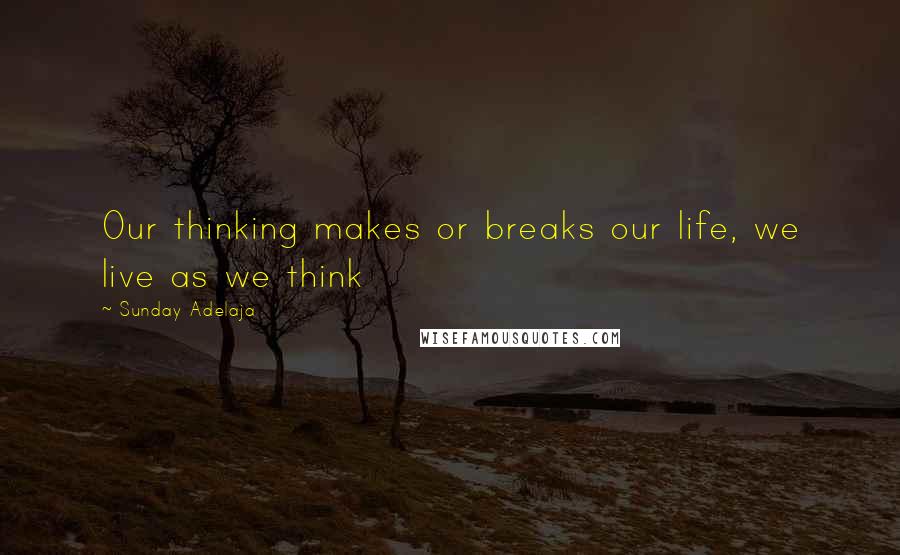 Sunday Adelaja Quotes: Our thinking makes or breaks our life, we live as we think