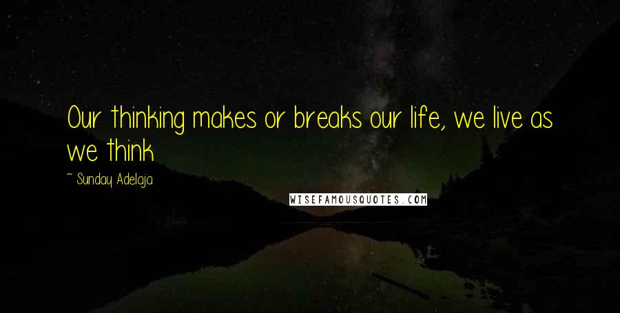 Sunday Adelaja Quotes: Our thinking makes or breaks our life, we live as we think