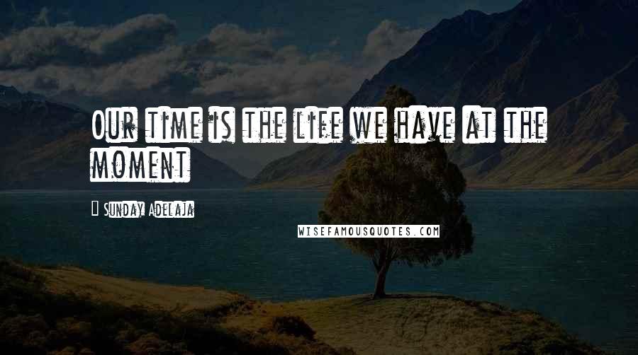 Sunday Adelaja Quotes: Our time is the life we have at the moment