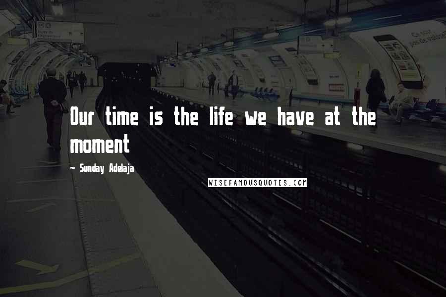 Sunday Adelaja Quotes: Our time is the life we have at the moment