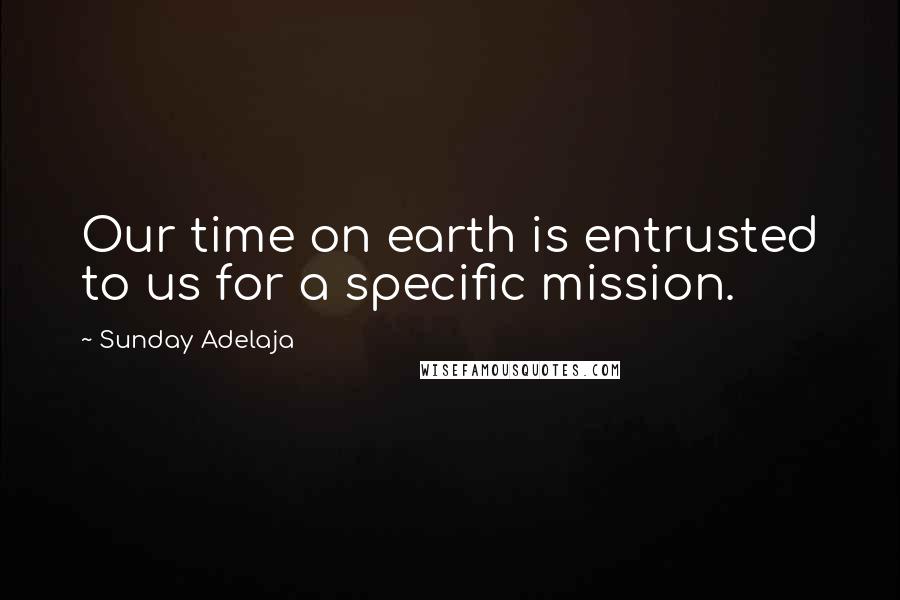 Sunday Adelaja Quotes: Our time on earth is entrusted to us for a specific mission.