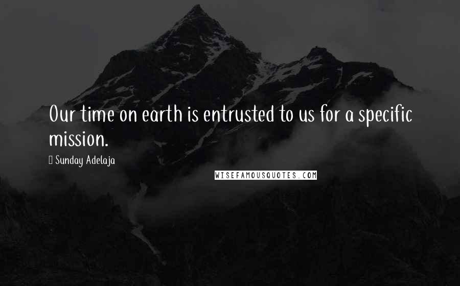 Sunday Adelaja Quotes: Our time on earth is entrusted to us for a specific mission.