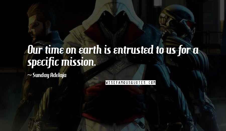 Sunday Adelaja Quotes: Our time on earth is entrusted to us for a specific mission.