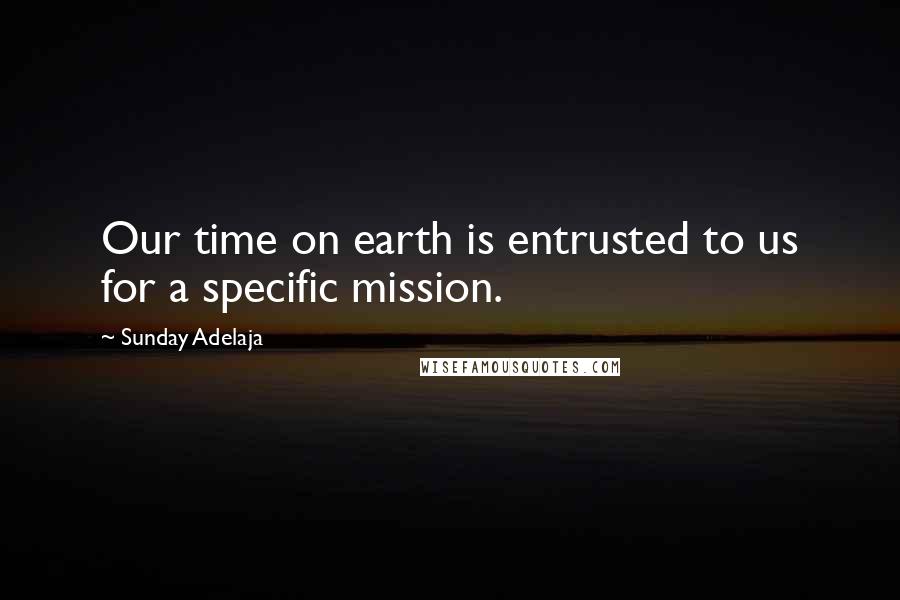 Sunday Adelaja Quotes: Our time on earth is entrusted to us for a specific mission.