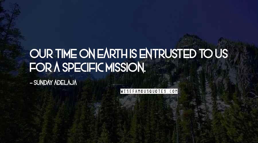 Sunday Adelaja Quotes: Our time on earth is entrusted to us for a specific mission.