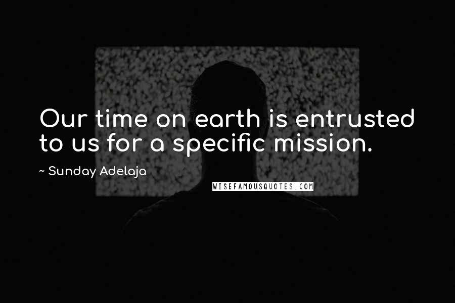 Sunday Adelaja Quotes: Our time on earth is entrusted to us for a specific mission.