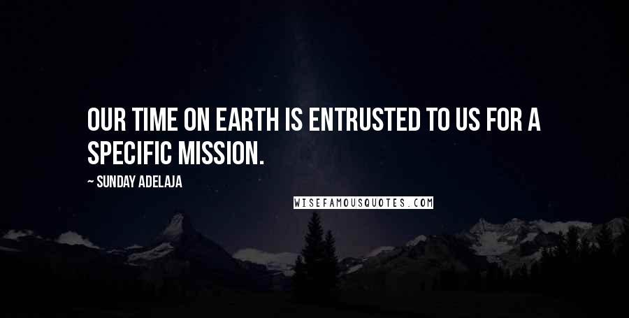 Sunday Adelaja Quotes: Our time on earth is entrusted to us for a specific mission.