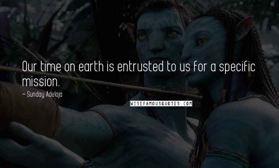 Sunday Adelaja Quotes: Our time on earth is entrusted to us for a specific mission.