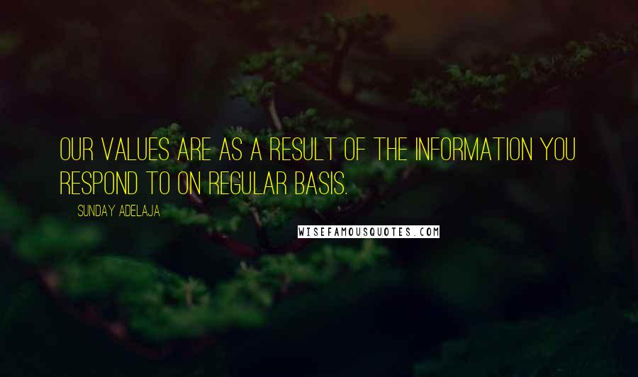 Sunday Adelaja Quotes: Our values are as a result of the information you respond to on regular basis.