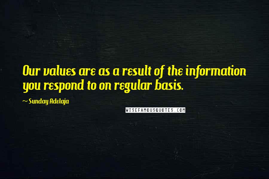 Sunday Adelaja Quotes: Our values are as a result of the information you respond to on regular basis.