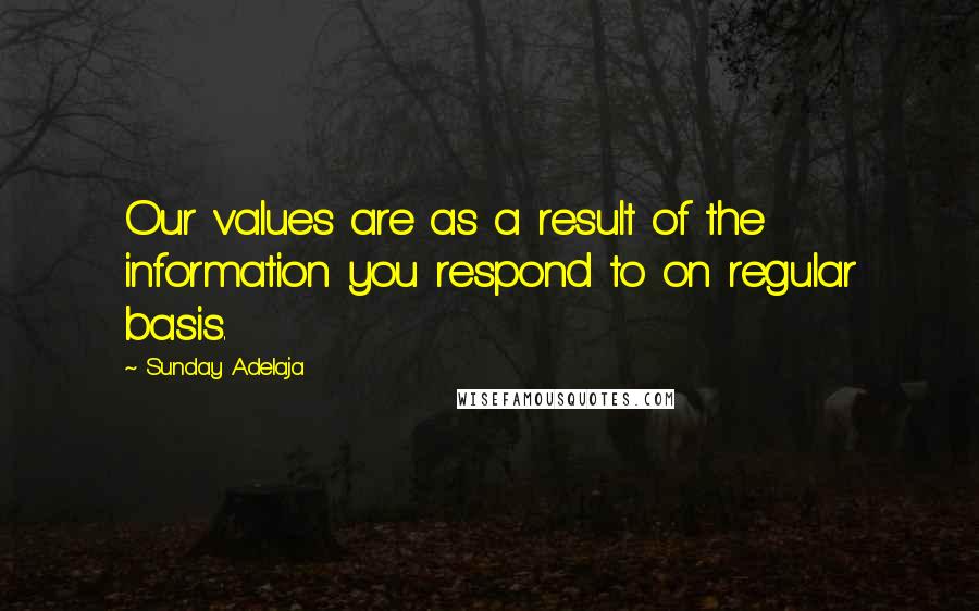 Sunday Adelaja Quotes: Our values are as a result of the information you respond to on regular basis.