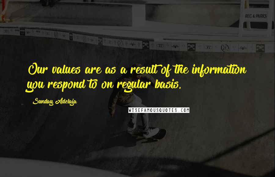 Sunday Adelaja Quotes: Our values are as a result of the information you respond to on regular basis.