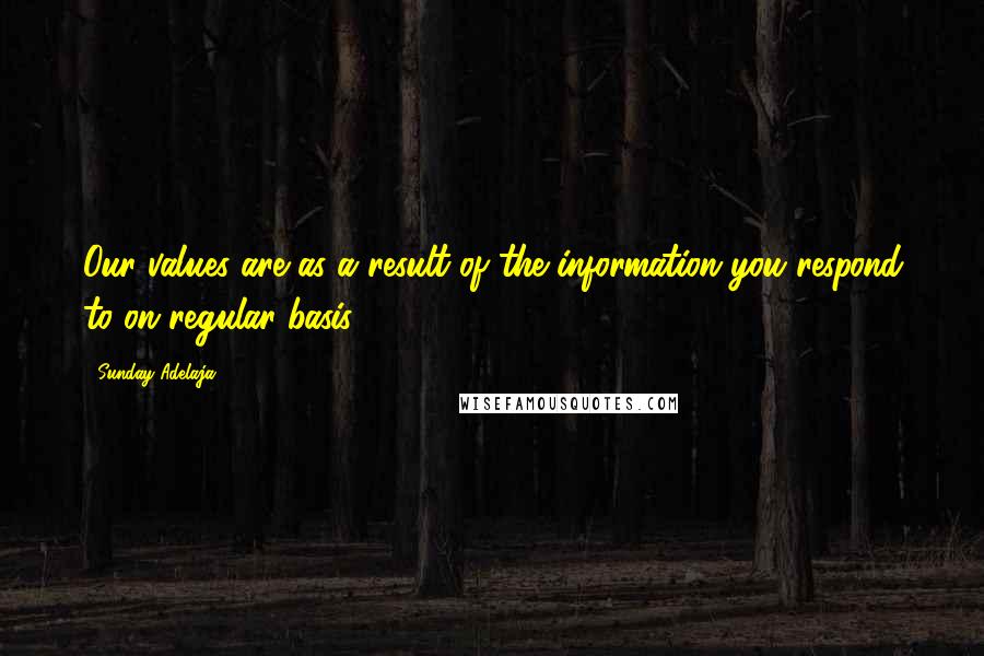 Sunday Adelaja Quotes: Our values are as a result of the information you respond to on regular basis.