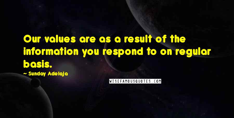 Sunday Adelaja Quotes: Our values are as a result of the information you respond to on regular basis.