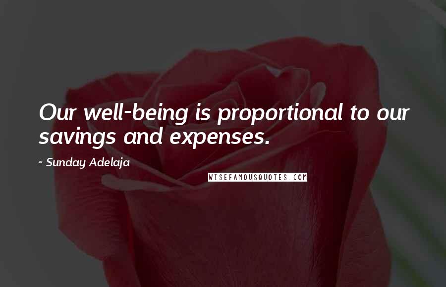 Sunday Adelaja Quotes: Our well-being is proportional to our savings and expenses.