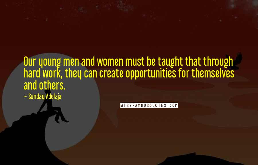 Sunday Adelaja Quotes: Our young men and women must be taught that through hard work, they can create opportunities for themselves and others.