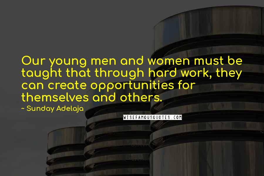 Sunday Adelaja Quotes: Our young men and women must be taught that through hard work, they can create opportunities for themselves and others.