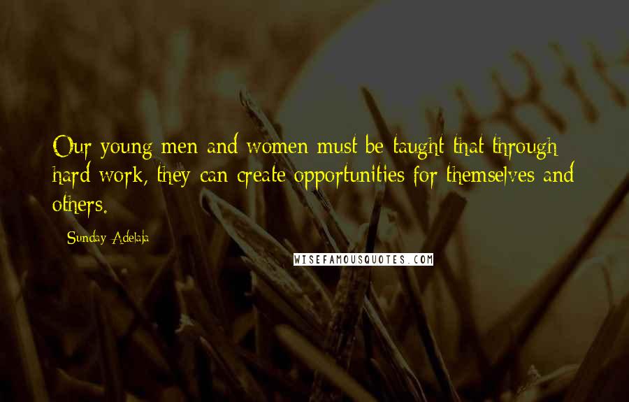 Sunday Adelaja Quotes: Our young men and women must be taught that through hard work, they can create opportunities for themselves and others.
