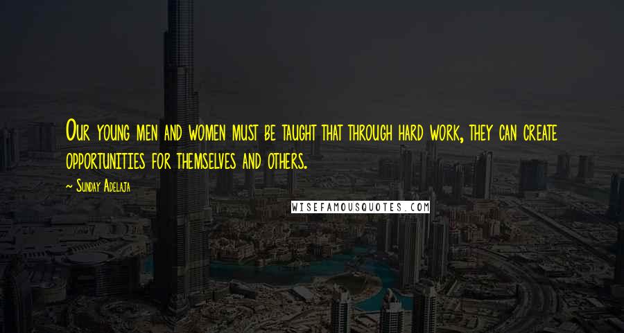 Sunday Adelaja Quotes: Our young men and women must be taught that through hard work, they can create opportunities for themselves and others.