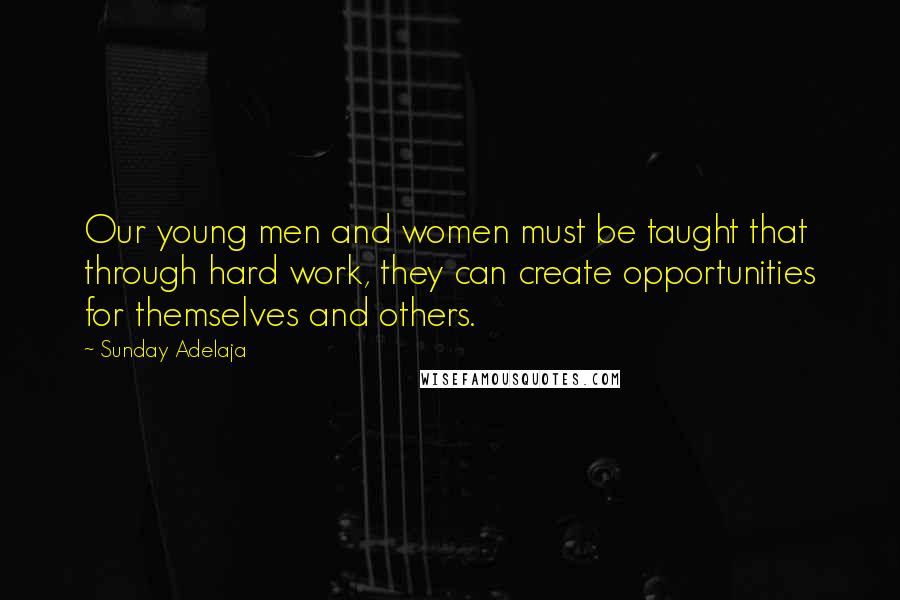 Sunday Adelaja Quotes: Our young men and women must be taught that through hard work, they can create opportunities for themselves and others.